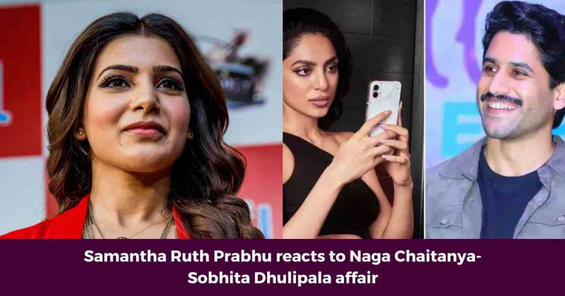 Samantha Ruth Prabhu reacts to Naga Chaitanya-Sobhita Dhulipala affair ...