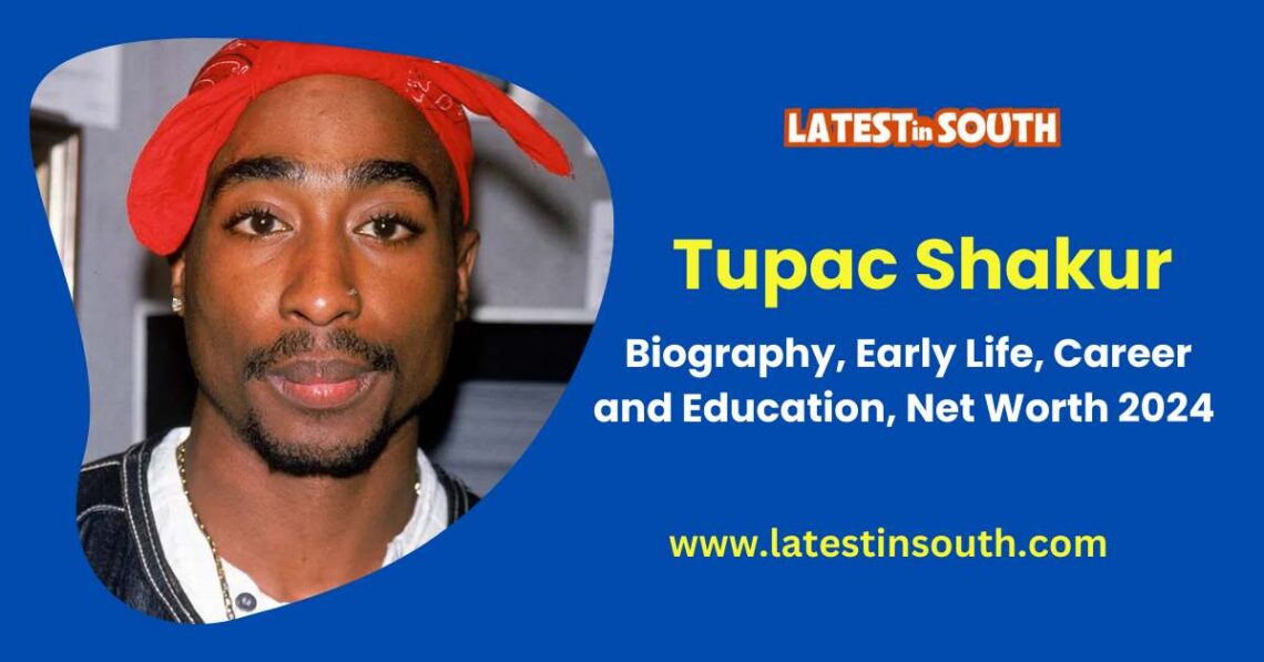 Tupac Shakur Biography, Early Life, Career 2024  Latest In South