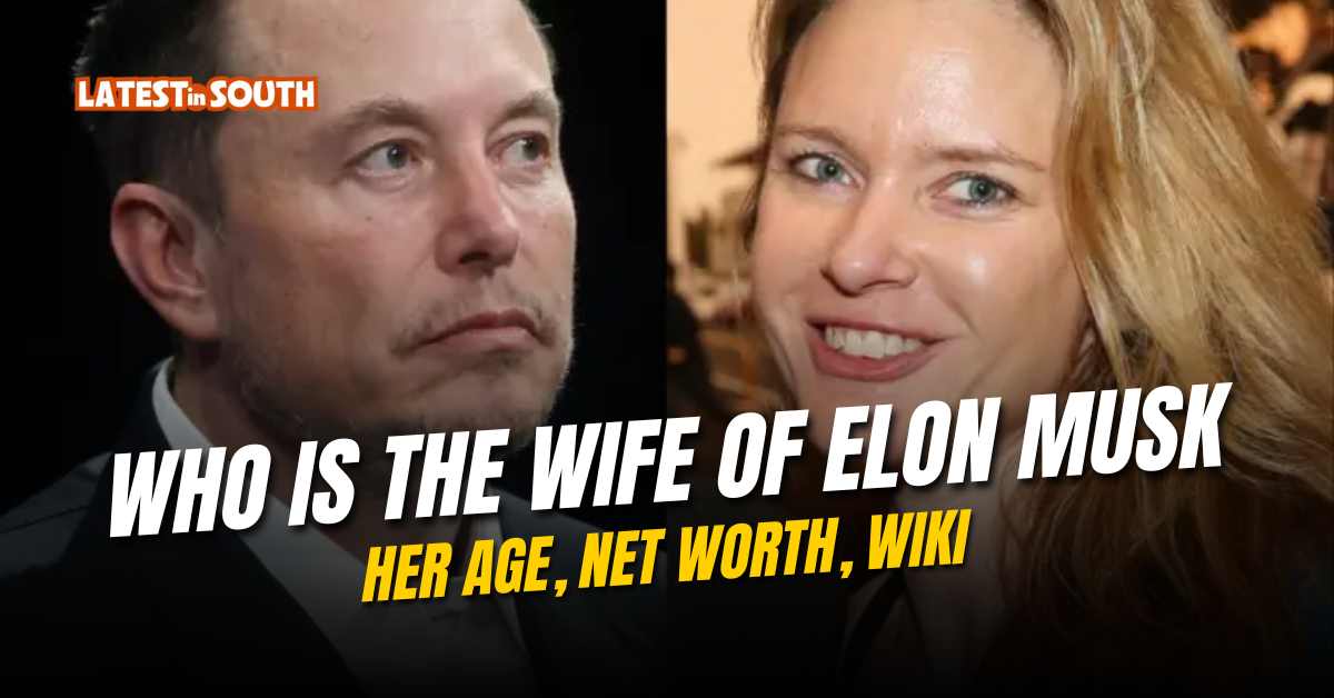 Who Is The Wife Of Elon Musk, Her Age, Net Worth, Wiki | Latest In South